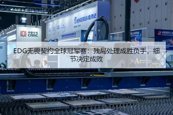 EDG无畏契约全球冠军赛：残局处理成胜负手，细节决定成败