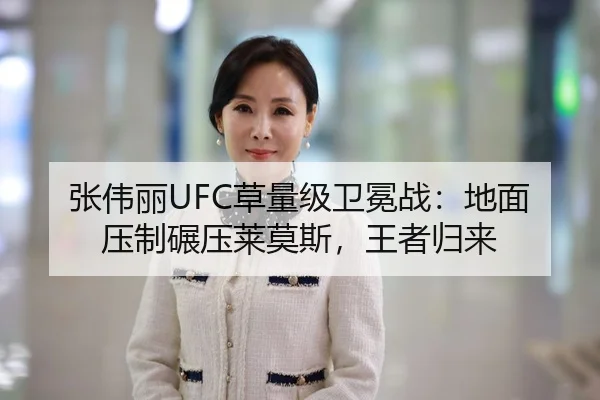 张伟丽UFC草量级卫冕战：地面压制碾压莱莫斯，王者归来