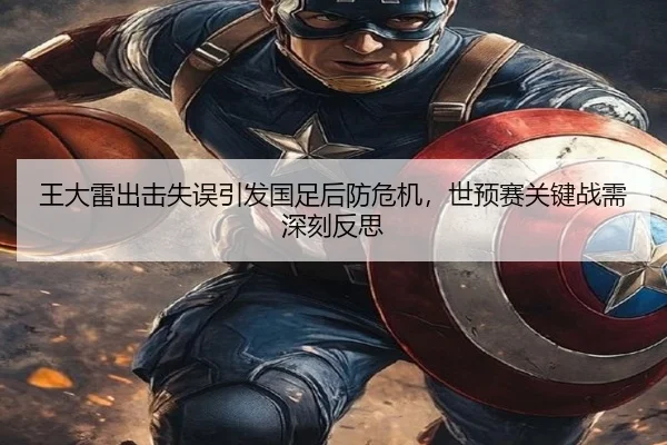 王大雷出击失误引发国足后防危机，世预赛关键战需深刻反思