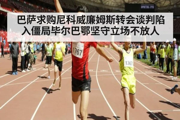 巴萨求购尼科威廉姆斯转会谈判陷入僵局毕尔巴鄂坚守立场不放人