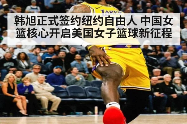 韩旭正式签约纽约自由人 中国女篮核心开启美国女子篮球新征程