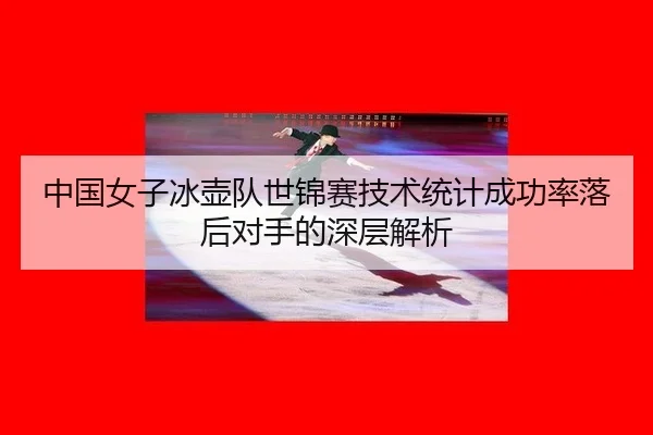 中国女子冰壶队世锦赛技术统计成功率落后对手的深层解析