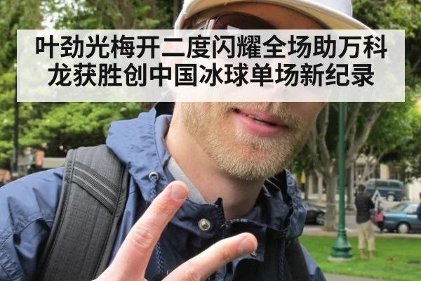 叶劲光梅开二度闪耀全场助万科龙获胜创中国冰球单场新纪录
