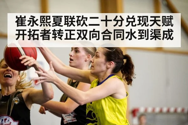 崔永熙夏联砍二十分兑现天赋 开拓者转正双向合同水到渠成