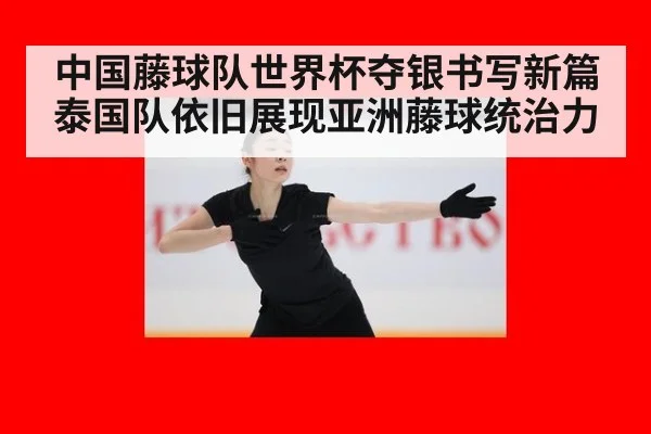 中国藤球队世界杯夺银书写新篇 泰国队依旧展现亚洲藤球统治力
